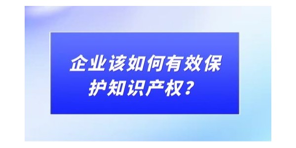 企業(yè)該如何有效保護(hù)知識(shí)產(chǎn)權(quán)？